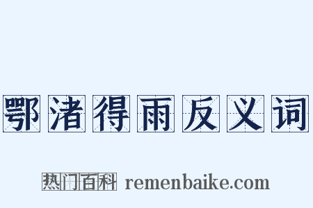 鄂渚得雨反义词是什么意思的图片